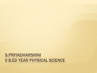 S.PRIYADHARSHINI
II B.ED YEAR PHYSICAL SCIENCE
 