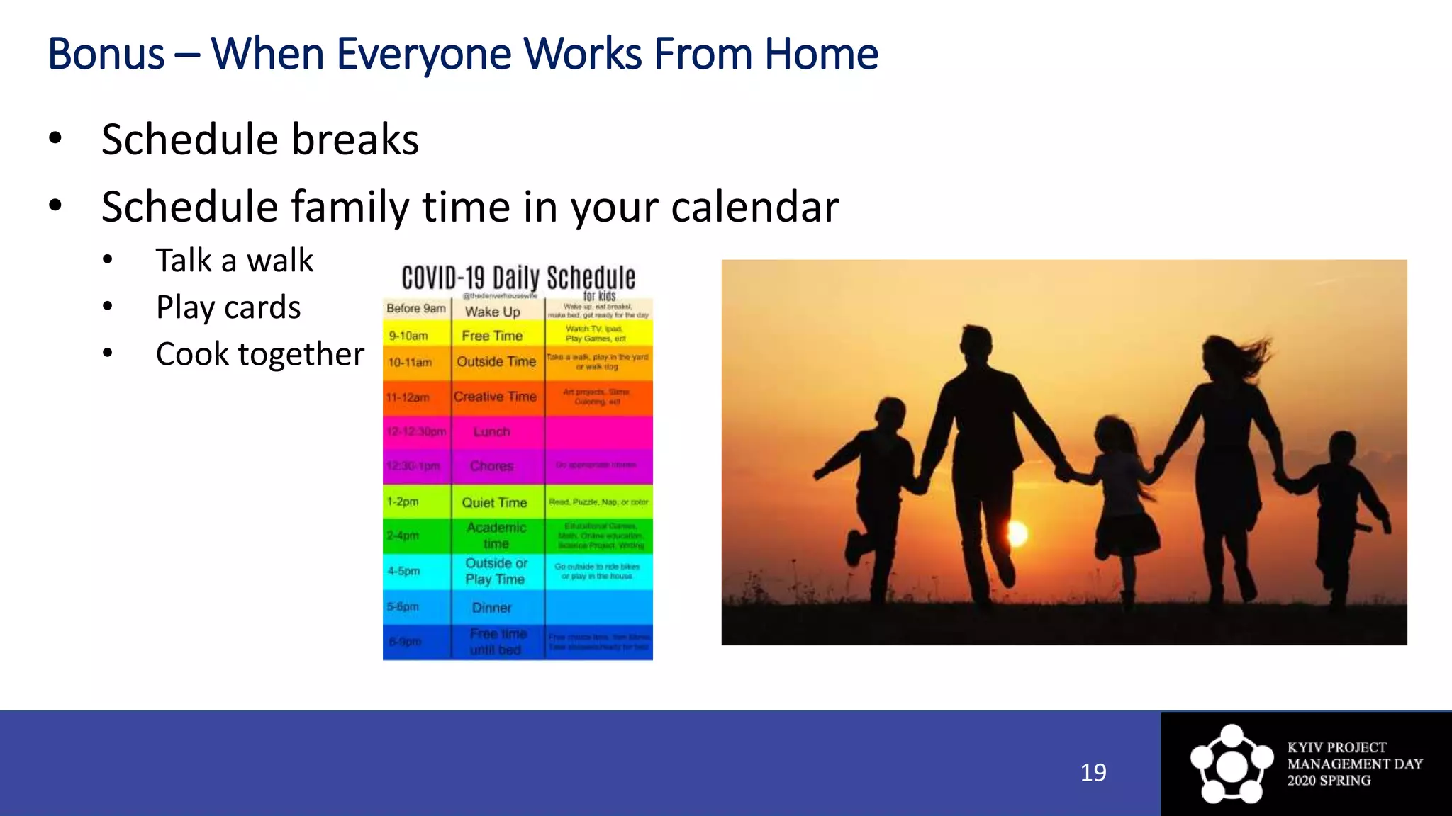 Bonus – When Everyone Works From Home
• Schedule breaks
• Schedule family time in your calendar
• Talk a walk
• Play cards
• Cook together
19
 