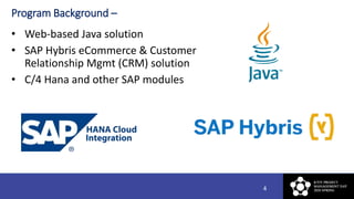 Program Background –
• Web-based Java solution
• SAP Hybris eCommerce & Customer
Relationship Mgmt (CRM) solution
• C/4 Ha...