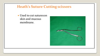 Heath’s Suture Cutting scissors
 Used to cut sutureson
skin and mucous
membrane.
 