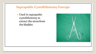 Suprapubic CystolithotomyForceps
 Used in suprapubic
cystolithotomy to
extract the stonefrom
the bladder.
 