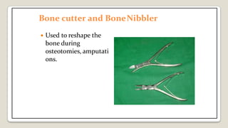 Bone cutter and BoneNibbler
 Used to reshape the
bone during
osteotomies, amputati
ons.
 