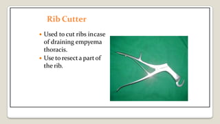 Rib Cutter
 Used to cut ribs incase
of draining empyema
thoracis.
 Use to resecta partof
the rib.
 