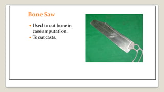 Bone Saw
 Used to cut bonein
caseamputation.
 Tocutcasts.
 