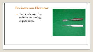 Periosteum Elevator
 Used to elevate the
periosteum during
amputations.
 