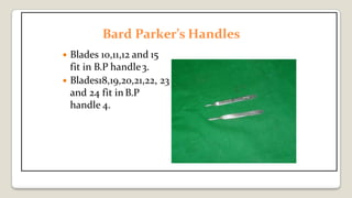Bard Parker’s Handles
 Blades 10,11,12 and 15
fit in B.P handle3.
 Blades18,19,20,21,22, 23
and 24 fit in B.P
handle 4.
 