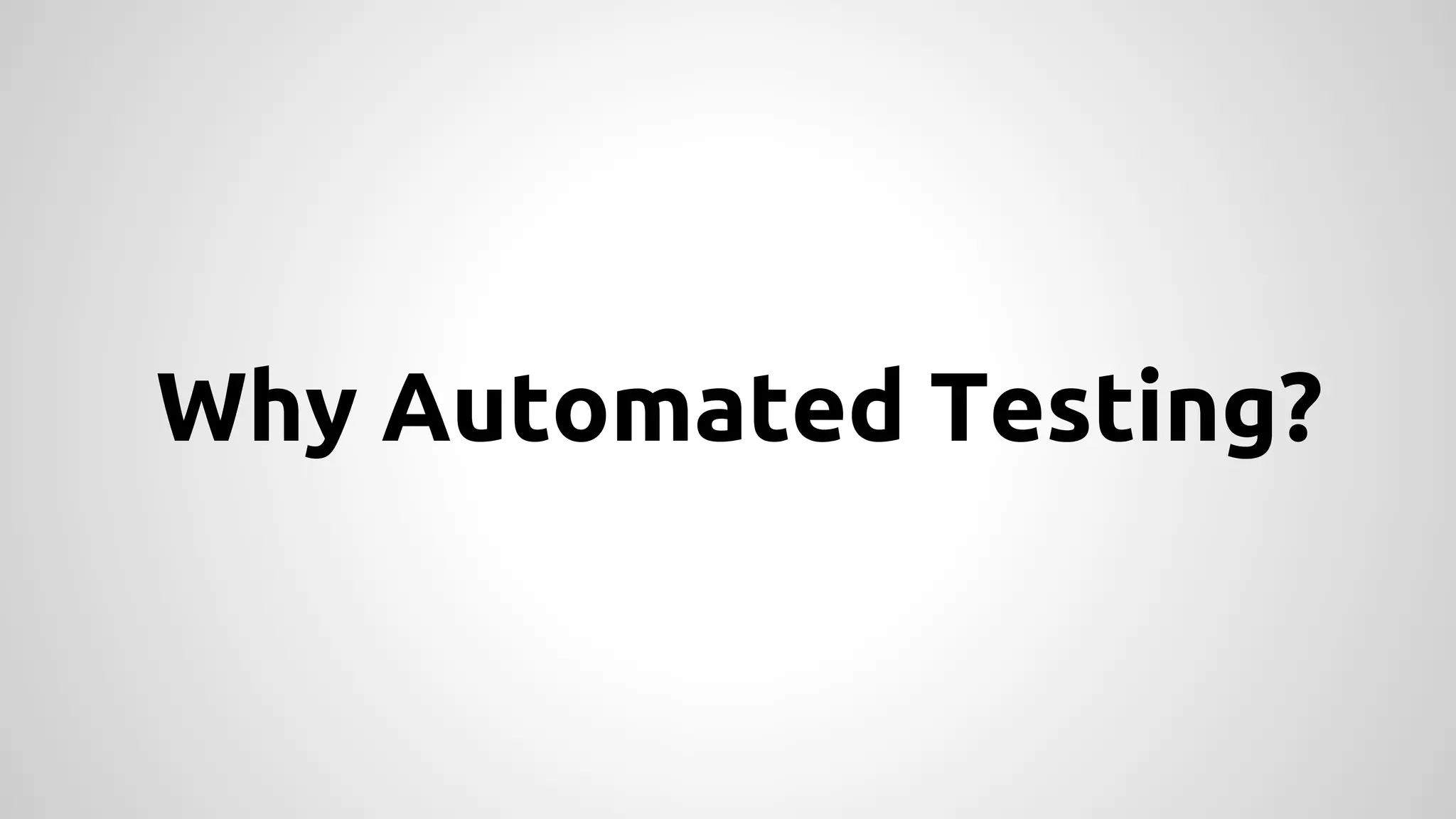 Why Automated Testing?

 