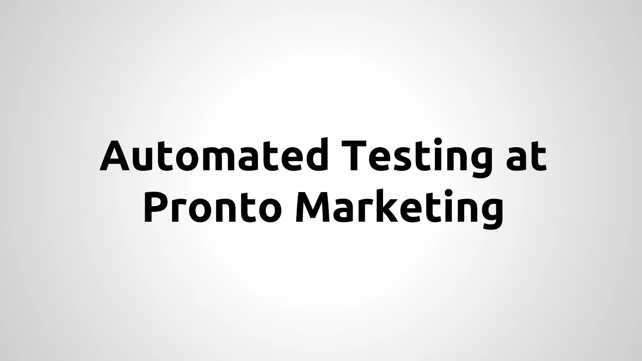Automated Testing at
Pronto Marketing

 