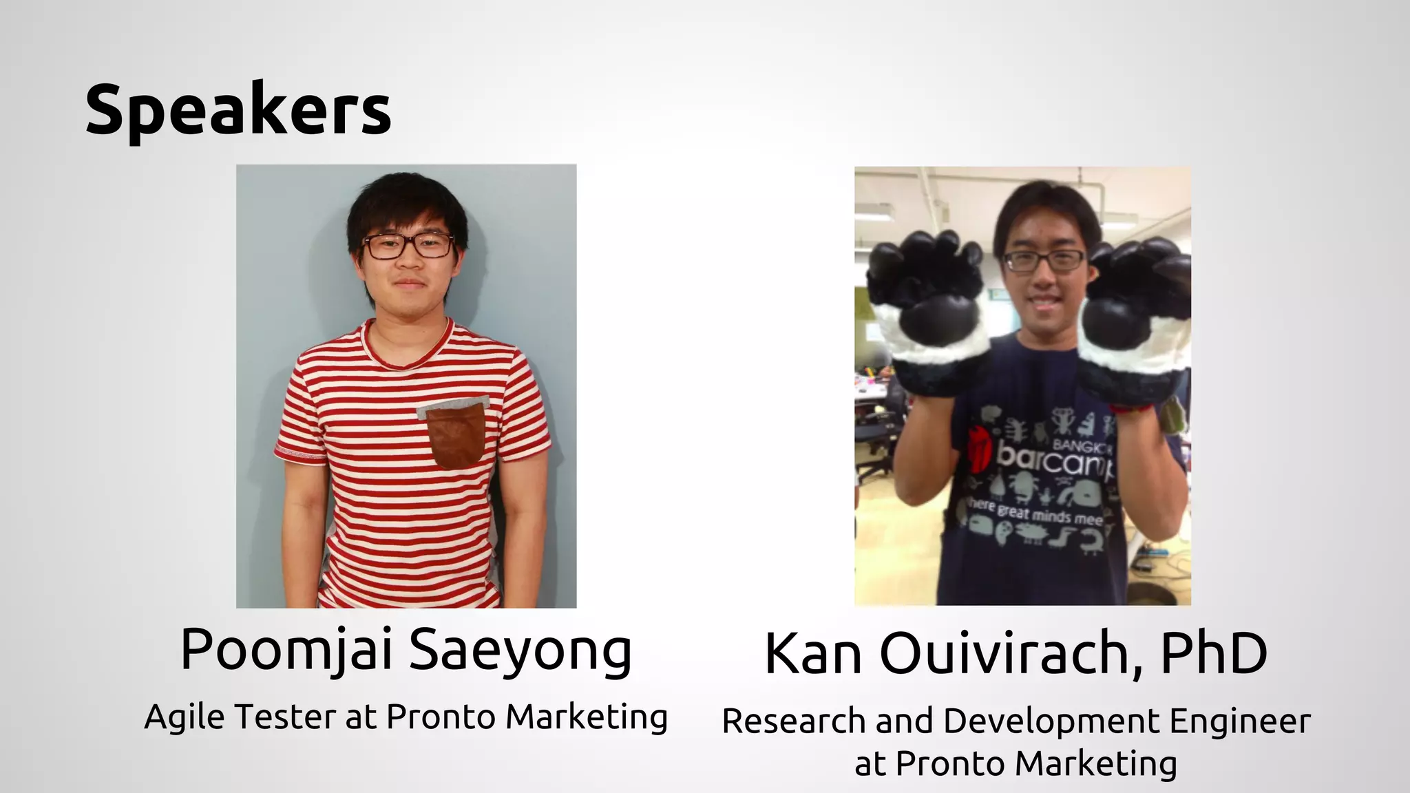 Speakers

Poomjai Saeyong

Kan Ouivirach, PhD

Agile Tester at Pronto Marketing

Research and Development Engineer
at Pronto Marketing

 