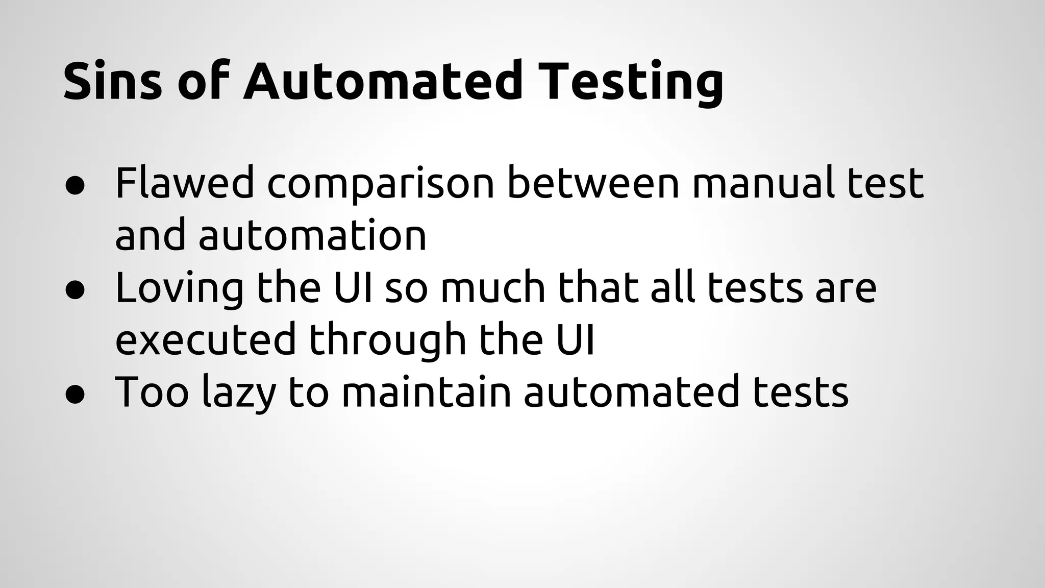 Sins of Automated Testing
● Flawed comparison between manual test
and automation
● Loving the UI so much that all tests are
executed through the UI
● Too lazy to maintain automated tests

 