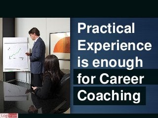 Practical
Experience
is enough
for Career
Coaching
 