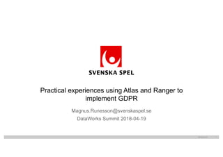 Magnus.Runesson@svenskaspel.se
DataWorks Summit 2018-04-19
Practical experiences using Atlas and Ranger to
implement GDPR
2018-04-25 1
 