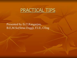 PRACTICAL TIPS
Presented by Er.T.Rangarjan,
B.E,M.Sc(Struc.Engg), F.I.E, CEng
 