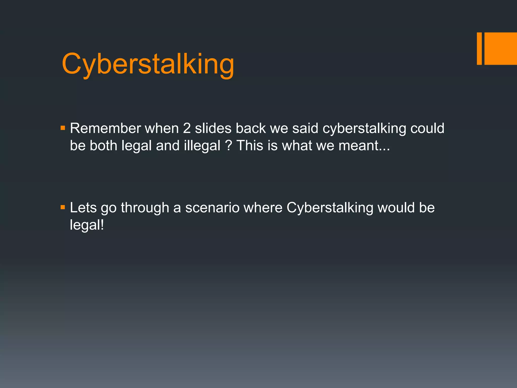 CyberstalkingRemember when 2 slides back we said cyberstalking could be both legal and illegal ? This is what we meant...Lets go through a scenario where Cyberstalking would be legal!