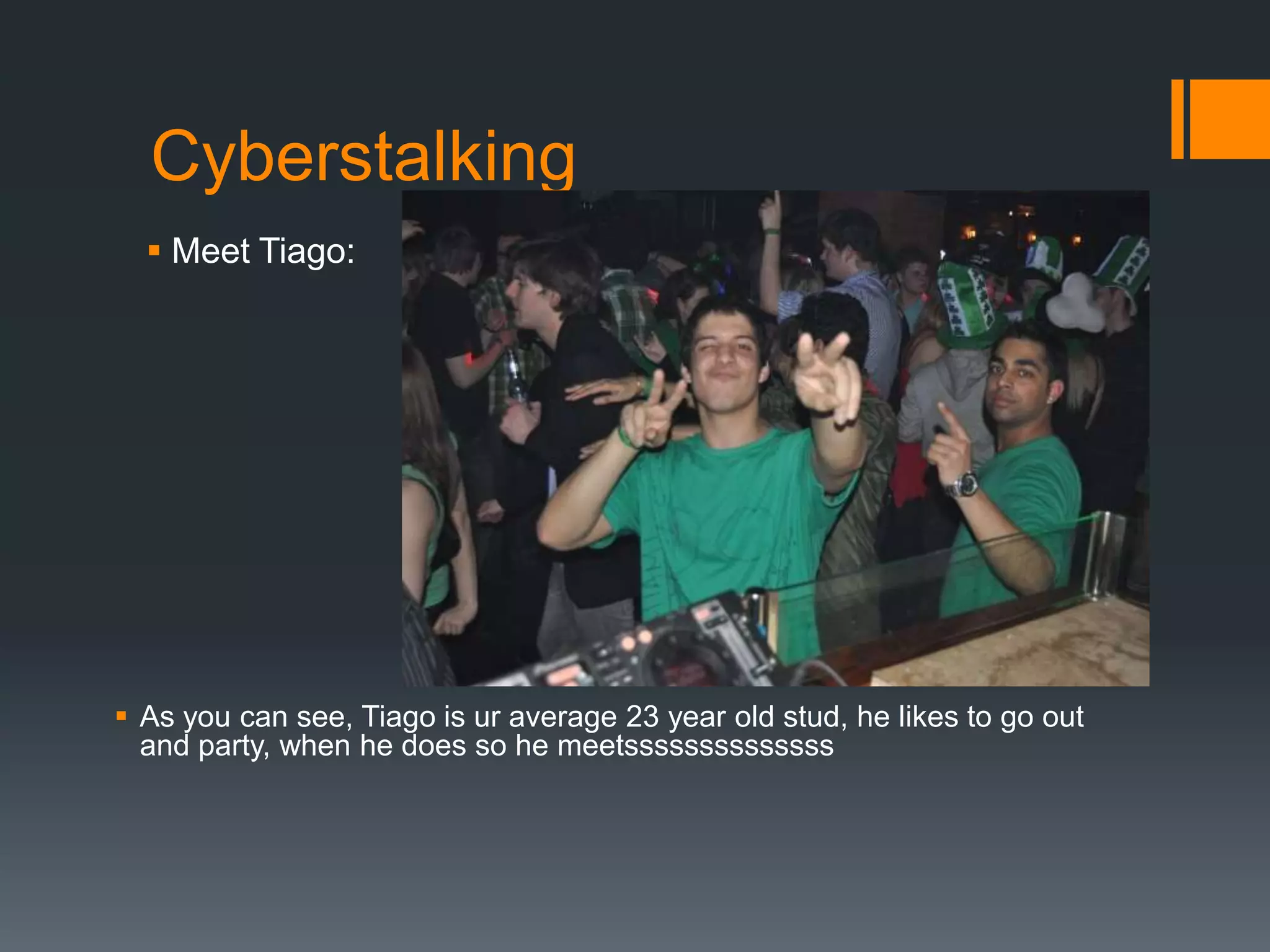CyberstalkingMeet Tiago:As you can see, Tiago is ur average 23 year old stud, he likes to go out and party, when he does so he meetssssssssssssss