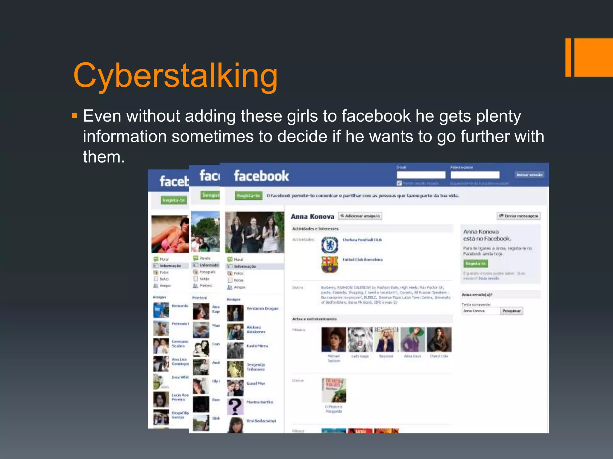 CyberstalkingEven without adding these girls to facebook he gets plenty information sometimes to decide if he wants to go further with them.