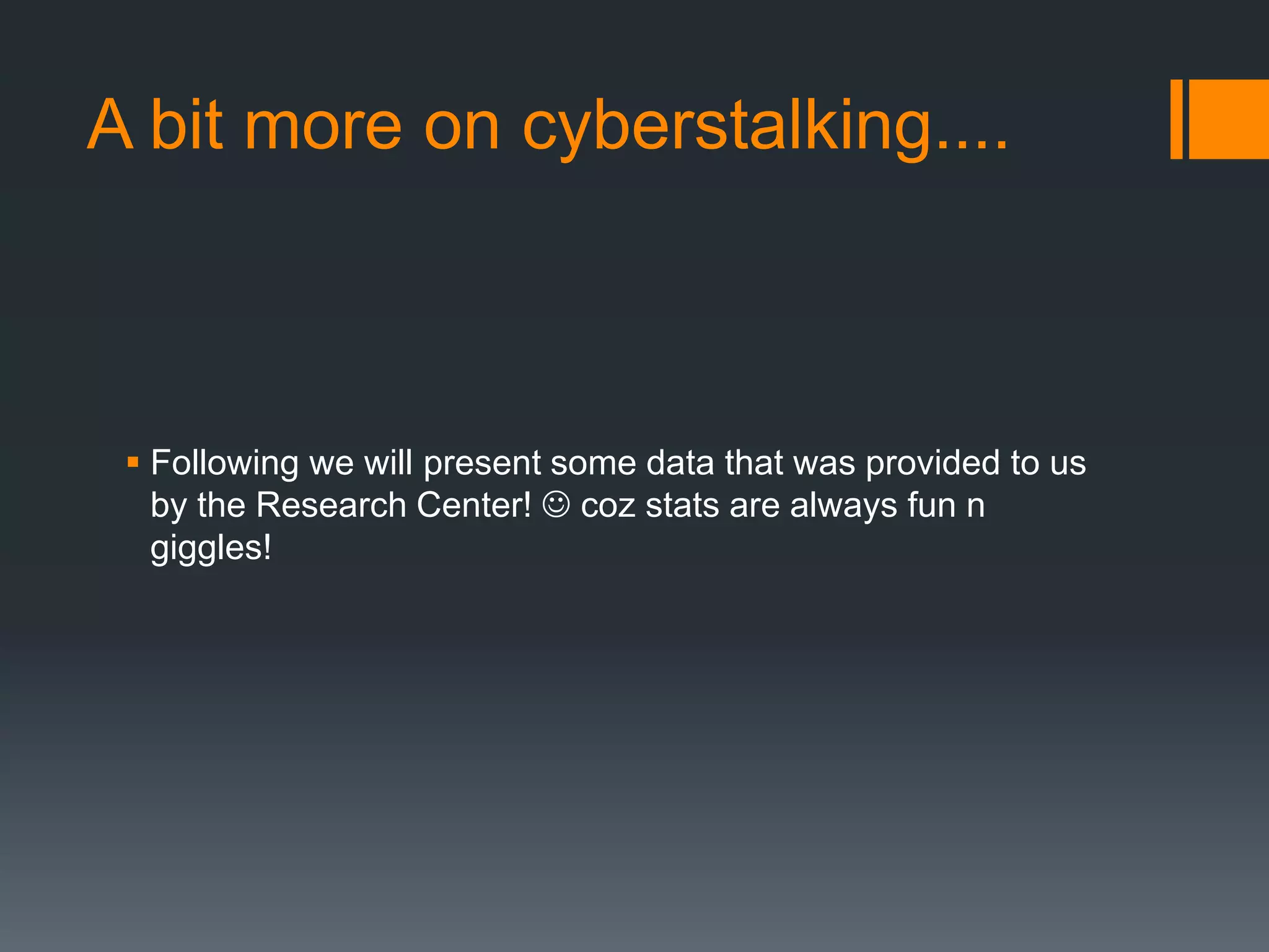 A bit more on cyberstalking....Following we will present some data that was provided to us by the Research Center!  coz stats are always fun n giggles!