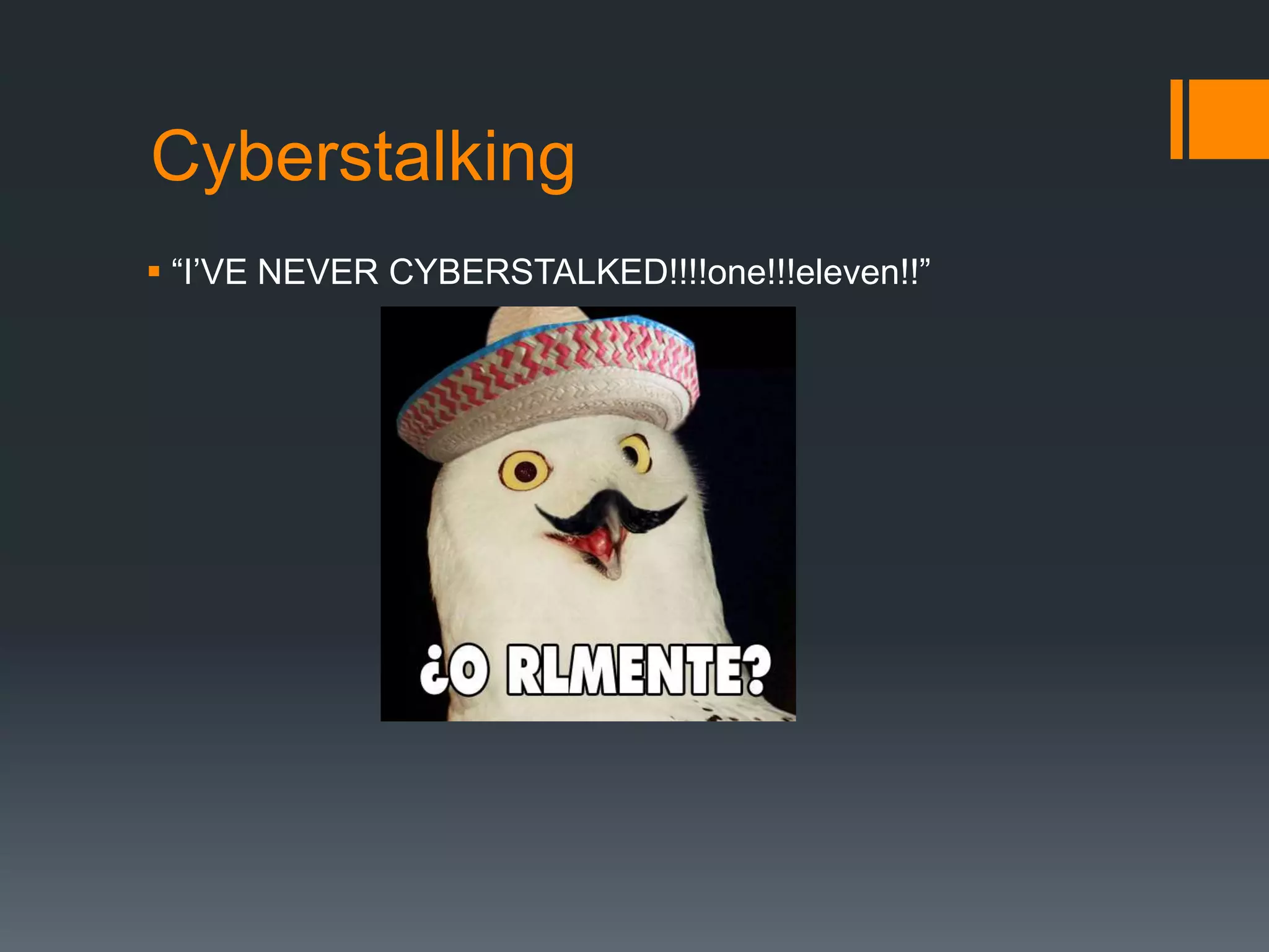 Cyberstalking“I’VE NEVER CYBERSTALKED!!!!one!!!eleven!!”