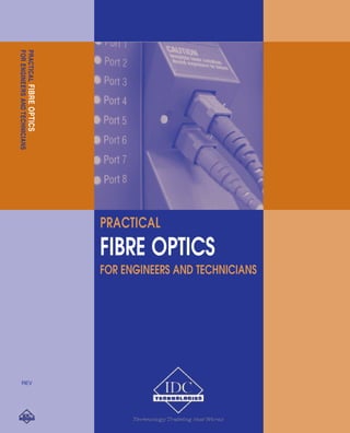 PRACTICAL 
FIBRE OPTICS 
FOR ENGINEERS AND TECHNICIANS 
FOR ENGINEERS AND TECHNICIANS 
PRACTICAL FIBRE OPTICS 
REV 
 