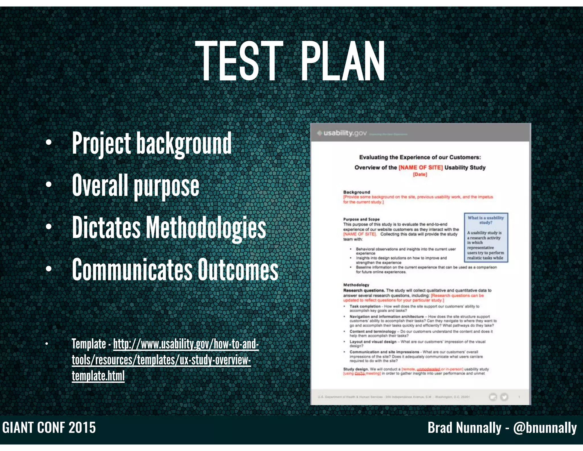 Brad Nunnally - @bnunnallyGIANT CONF 2015
Test Plan
• Project background
• Overall purpose
• Dictates Methodologies
• Communicates Outcomes
• Template - http://www.usability.gov/how-to-and-
tools/resources/templates/ux-study-overview-
template.html
 