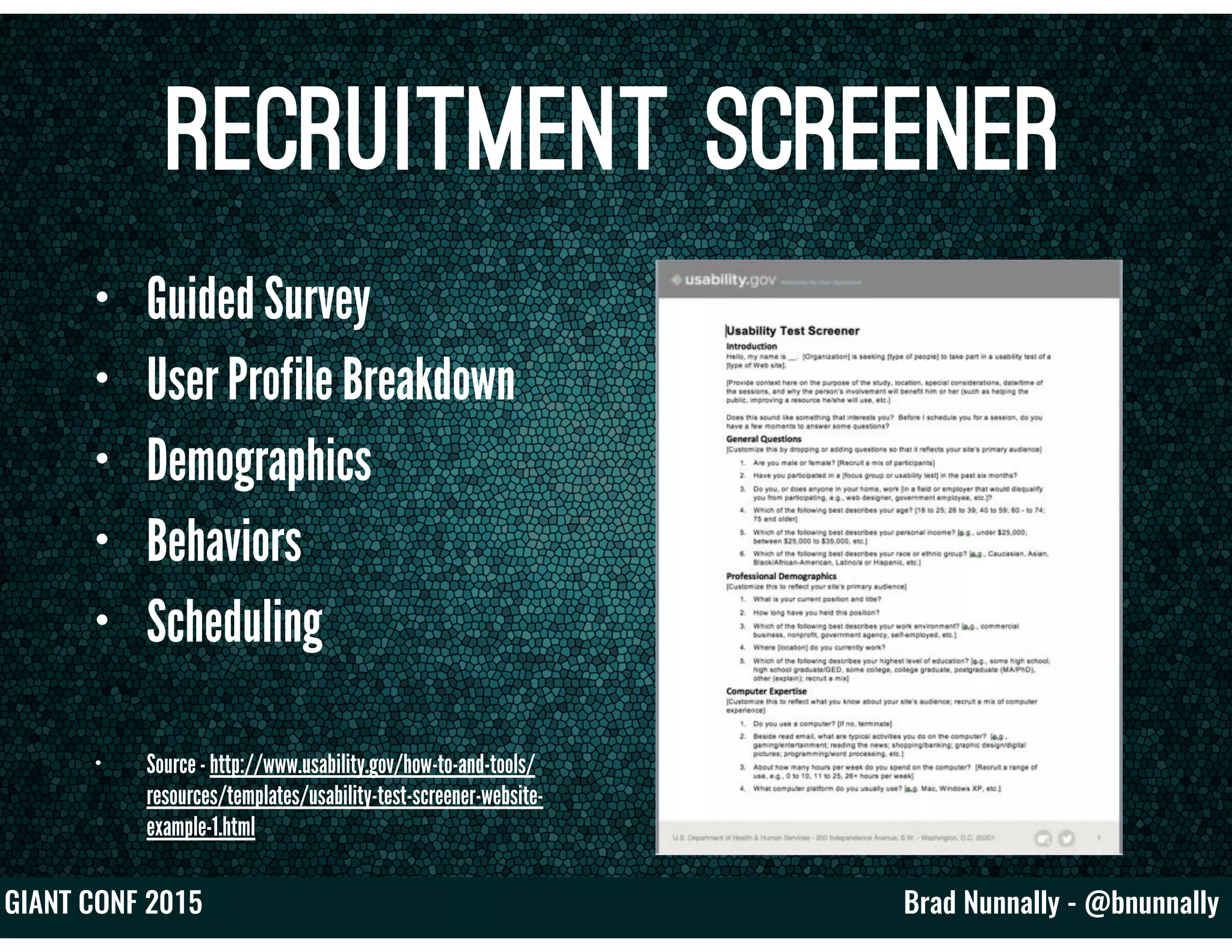 Brad Nunnally - @bnunnallyGIANT CONF 2015
Recruitment Screener
• Guided Survey
• User Profile Breakdown
• Demographics
• Behaviors
• Scheduling
• Source - http://www.usability.gov/how-to-and-tools/
resources/templates/usability-test-screener-website-
example-1.html
 
