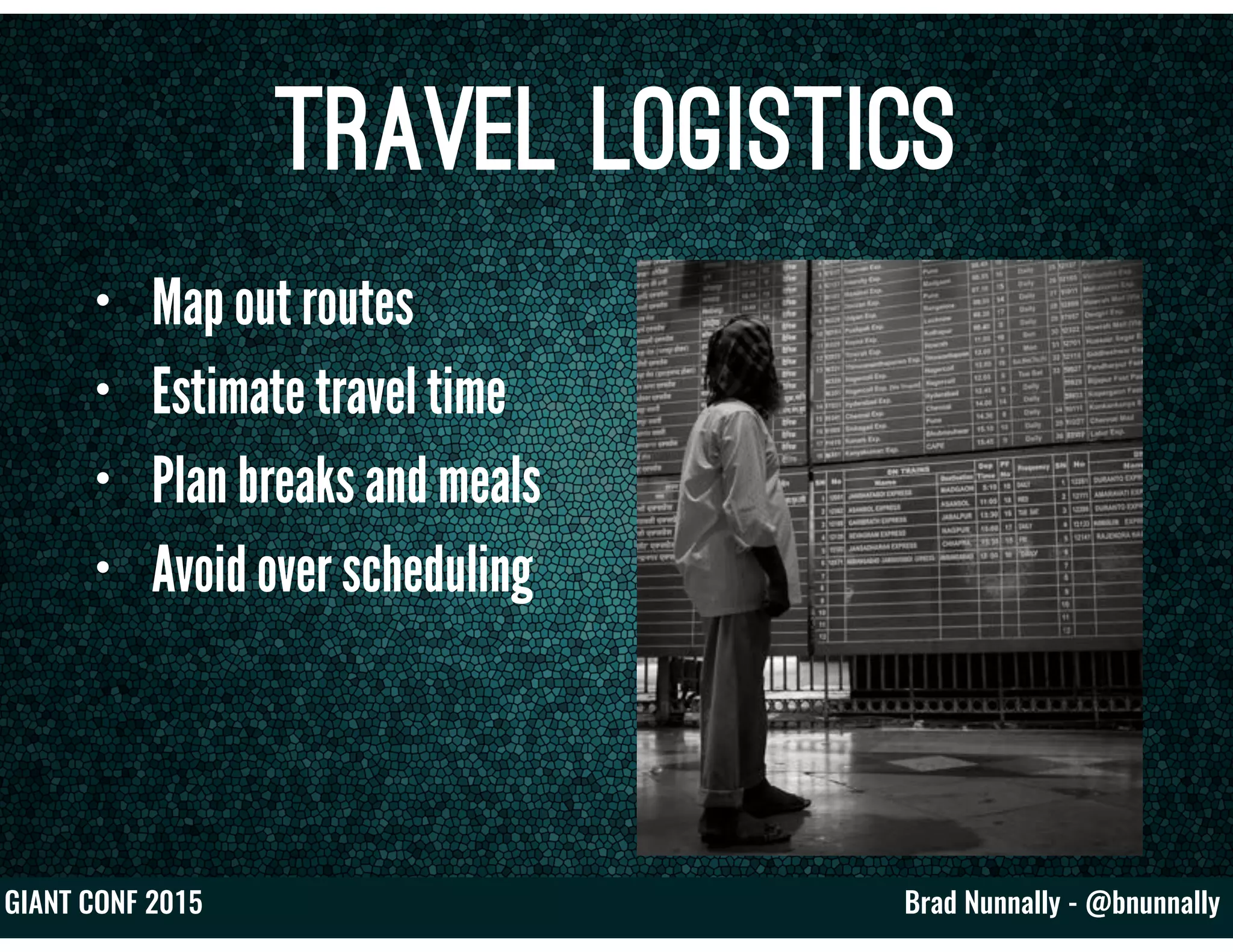 Brad Nunnally - @bnunnallyGIANT CONF 2015
Travel Logistics
• Map out routes
• Estimate travel time
• Plan breaks and meals
• Avoid over scheduling
 