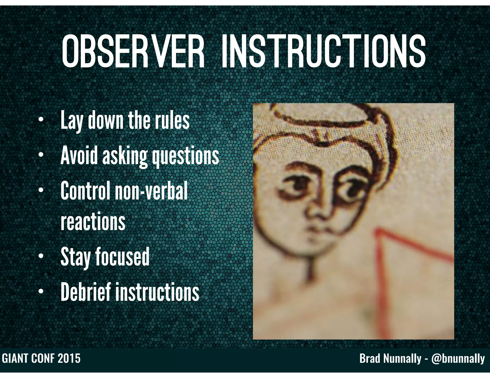 Brad Nunnally - @bnunnallyGIANT CONF 2015
Observer Instructions
• Lay down the rules
• Avoid asking questions
• Control non-verbal
reactions
• Stay focused
• Debrief instructions
 