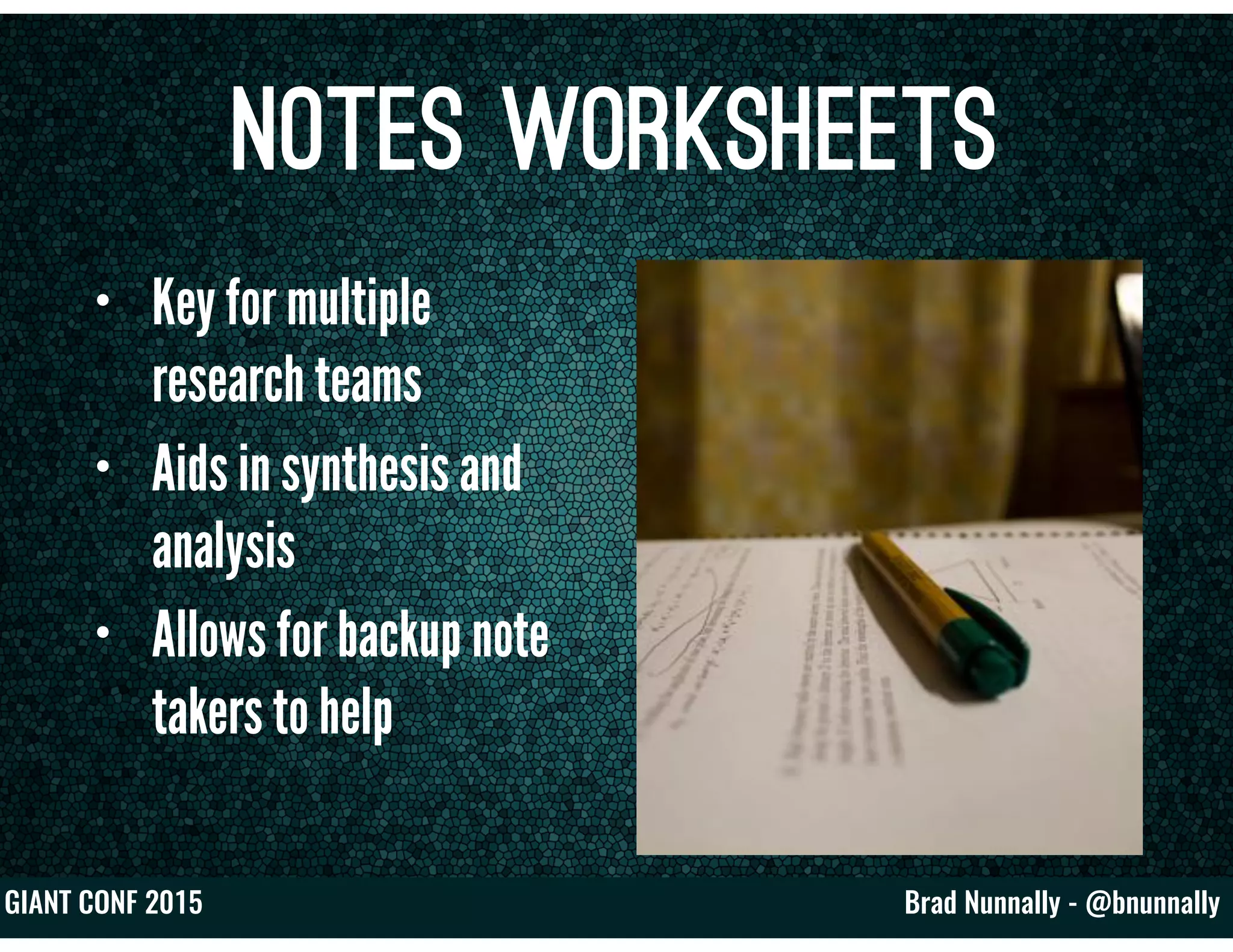 Brad Nunnally - @bnunnallyGIANT CONF 2015
Notes worksheets
• Key for multiple
research teams
• Aids in synthesis and
analysis
• Allows for backup note
takers to help
 