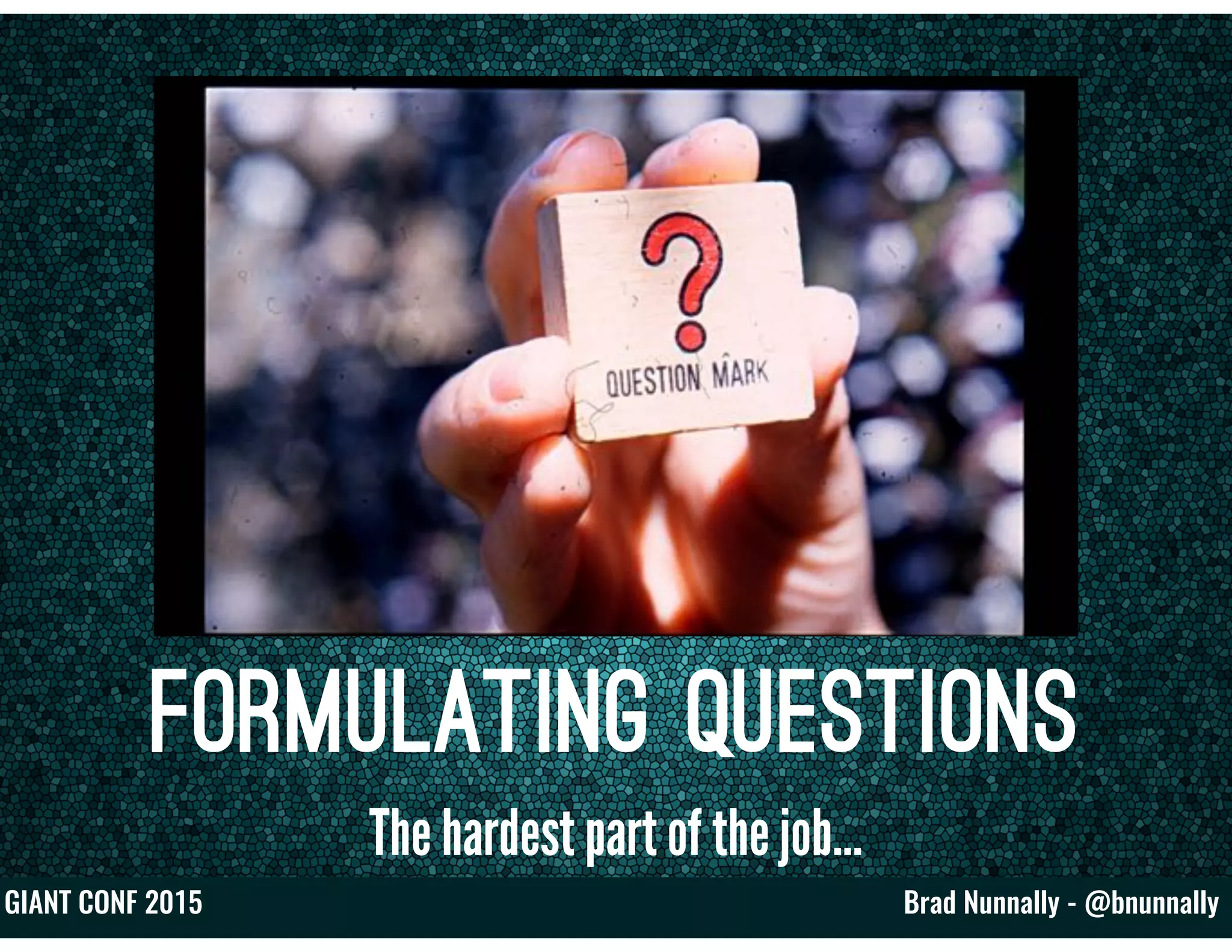 Brad Nunnally - @bnunnallyGIANT CONF 2015
Formulating Questions
The hardest part of the job…
 