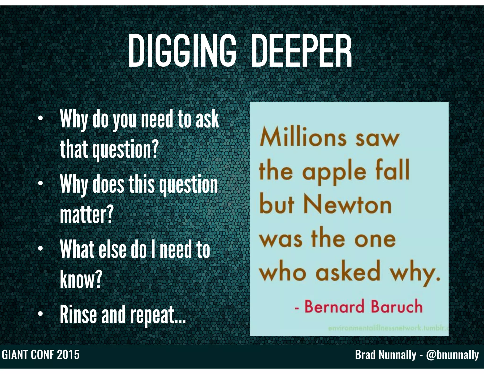 Brad Nunnally - @bnunnallyGIANT CONF 2015
Digging Deeper
• Why do you need to ask
that question?
• Why does this question
matter?
• What else do I need to
know?
• Rinse and repeat…
 