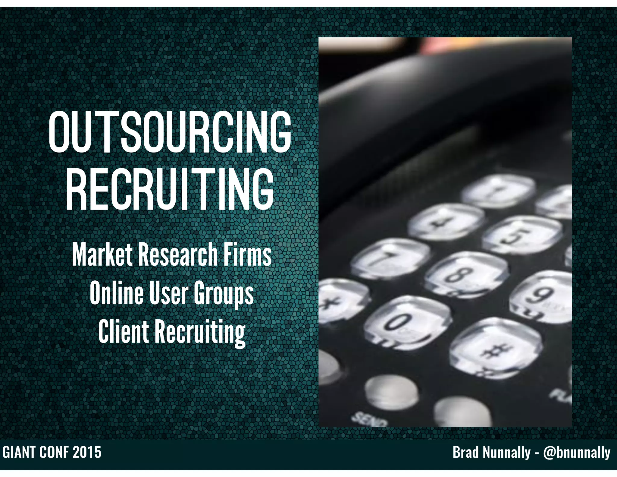 Brad Nunnally - @bnunnallyGIANT CONF 2015
Outsourcing
Recruiting
Market Research Firms
Online User Groups
Client Recruiting
 