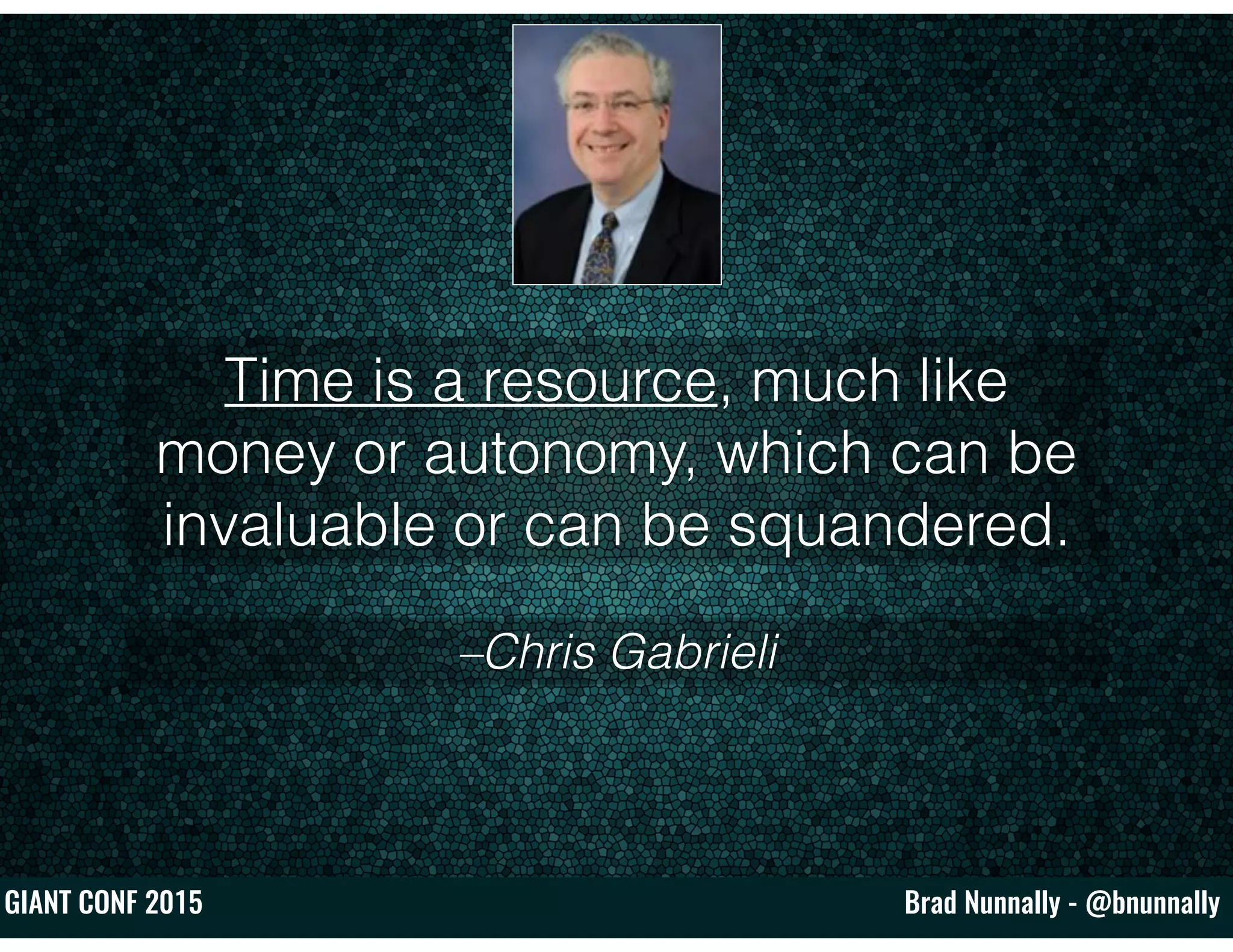 Brad Nunnally - @bnunnallyGIANT CONF 2015
–Chris Gabrieli
Time is a resource, much like
money or autonomy, which can be
invaluable or can be squandered.
 