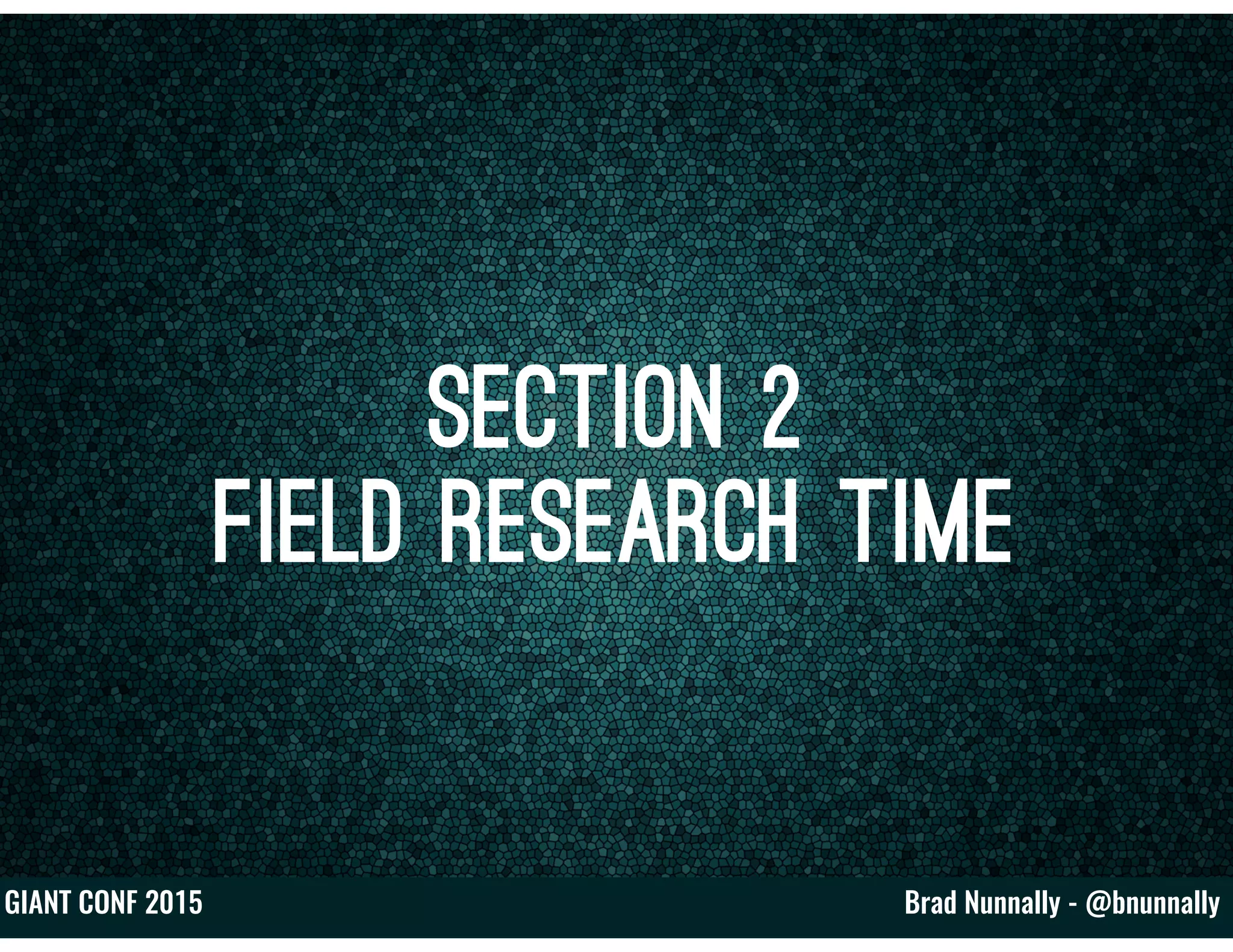 Brad Nunnally - @bnunnallyGIANT CONF 2015
Section 2
Field Research Time
 