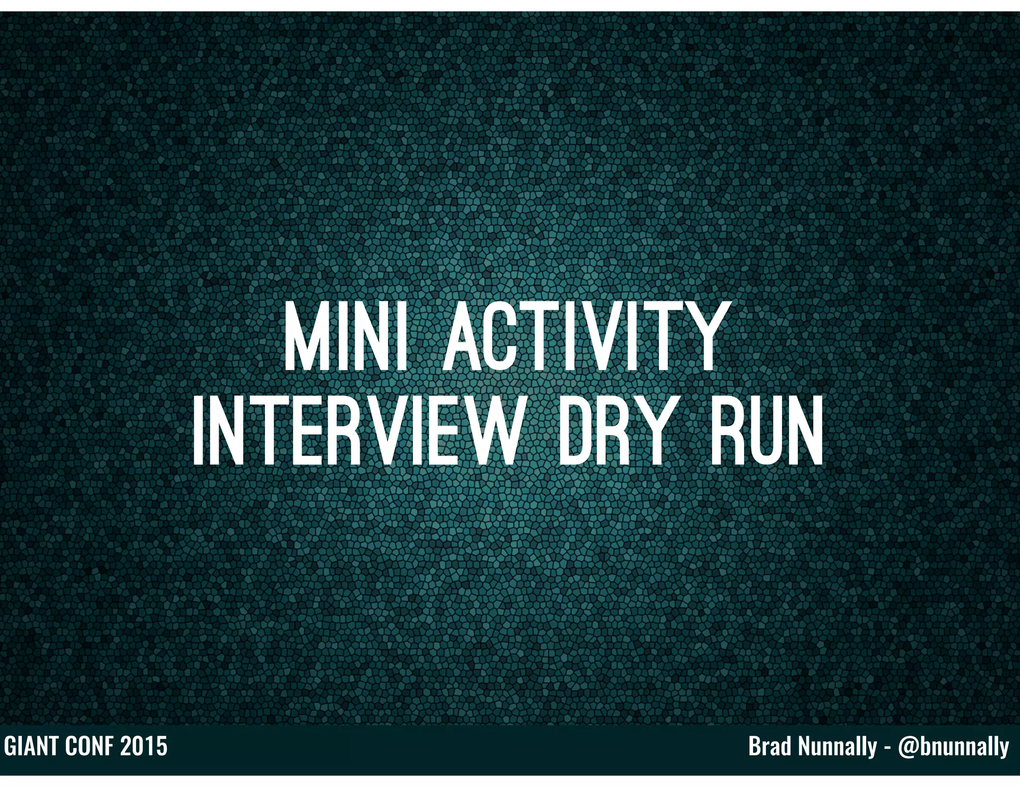 Brad Nunnally - @bnunnallyGIANT CONF 2015
Mini Activity
Interview Dry Run
 