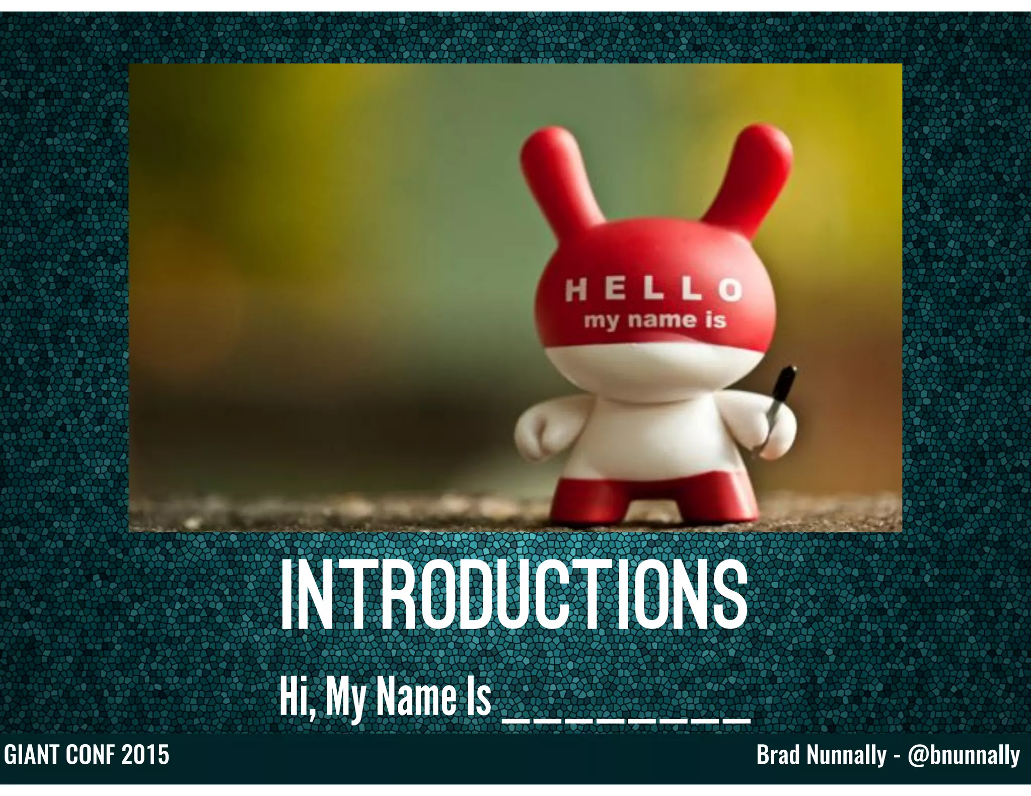 Brad Nunnally - @bnunnallyGIANT CONF 2015
Introductions
Hi, My Name Is ________
 