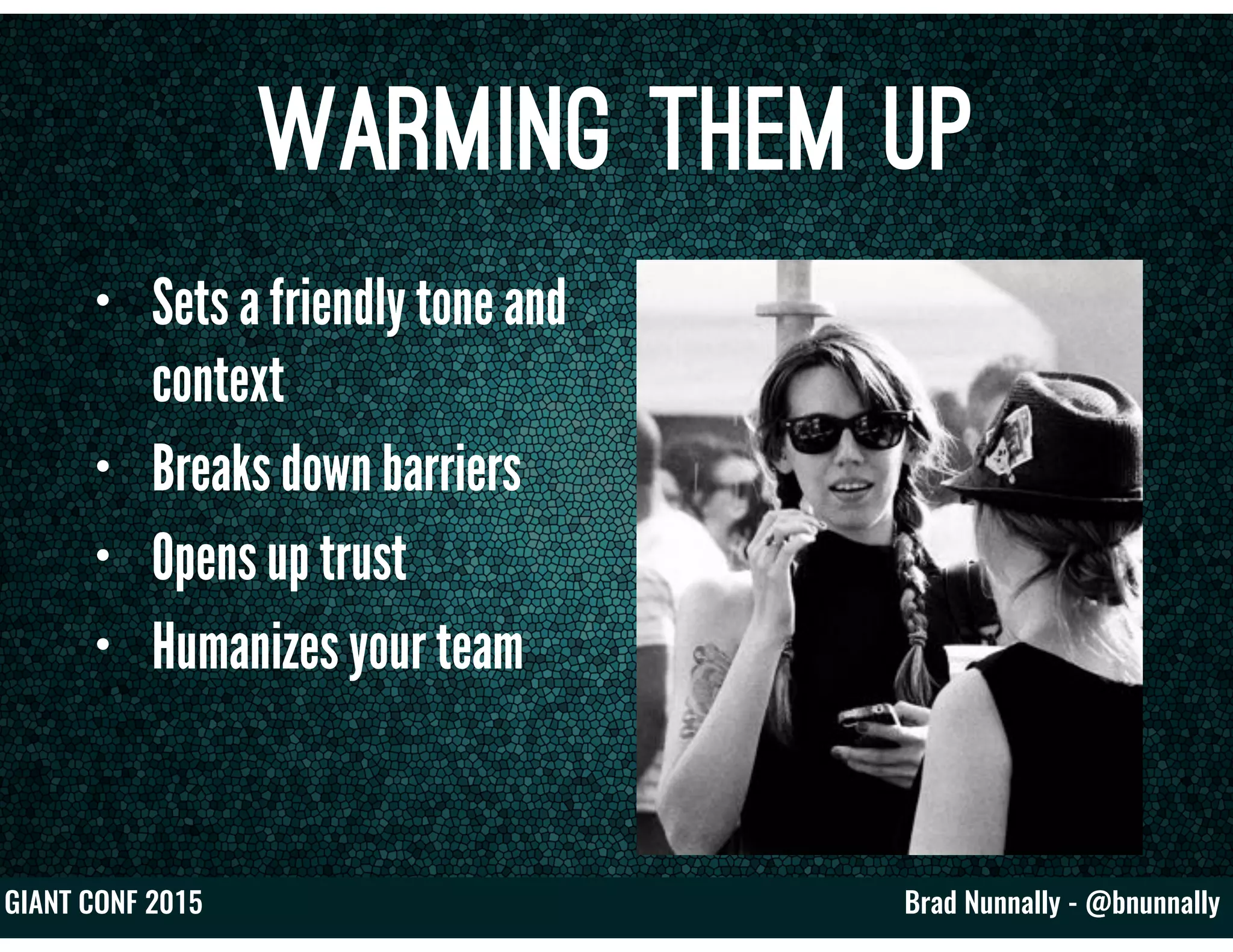 Brad Nunnally - @bnunnallyGIANT CONF 2015
Warming Them Up
• Sets a friendly tone and
context
• Breaks down barriers
• Opens up trust
• Humanizes your team
 