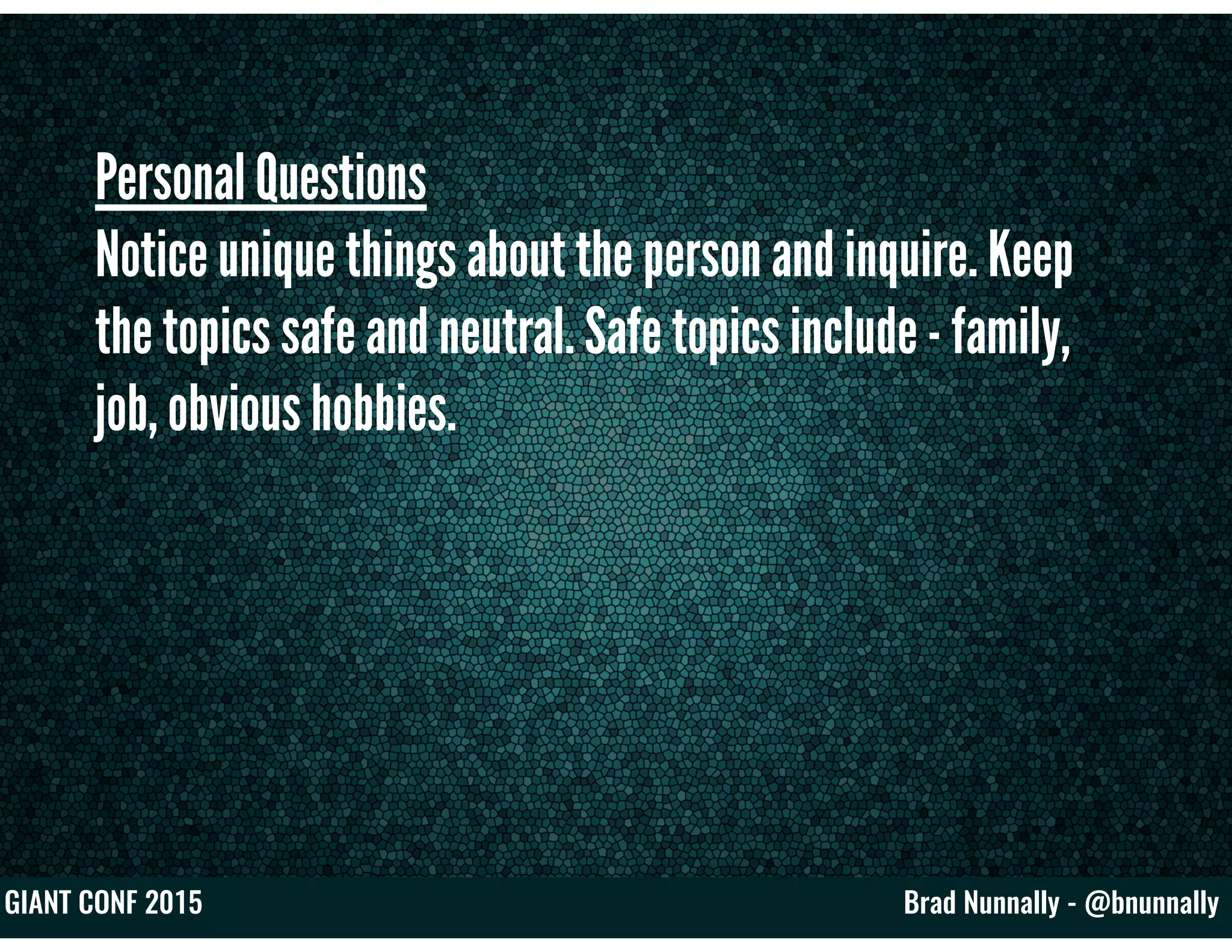 Brad Nunnally - @bnunnallyGIANT CONF 2015
Personal Questions
Notice unique things about the person and inquire. Keep
the topics safe and neutral. Safe topics include - family,
job, obvious hobbies.
 