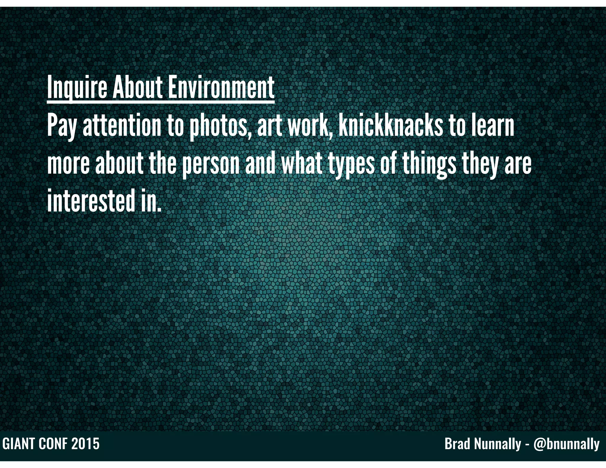 Brad Nunnally - @bnunnallyGIANT CONF 2015
Inquire About Environment
Pay attention to photos, art work, knickknacks to learn
more about the person and what types of things they are
interested in.
 