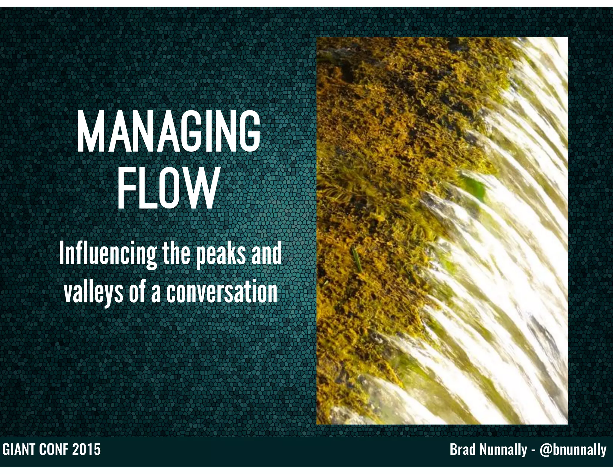 Brad Nunnally - @bnunnallyGIANT CONF 2015
Managing
Flow
Influencing the peaks and
valleys of a conversation
 