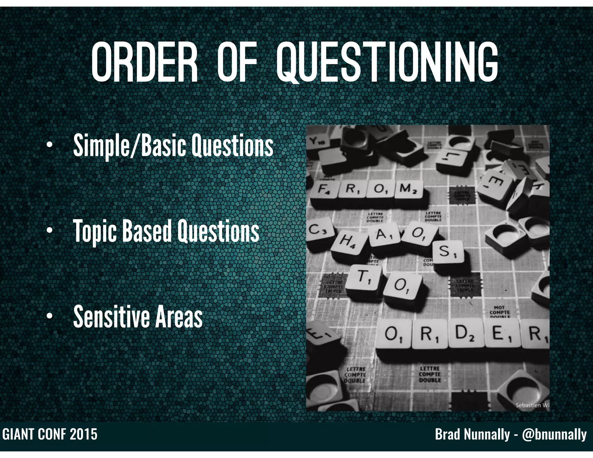 Brad Nunnally - @bnunnallyGIANT CONF 2015
Order of Questioning
• Simple/Basic Questions
• Topic Based Questions
• Sensitive Areas
 