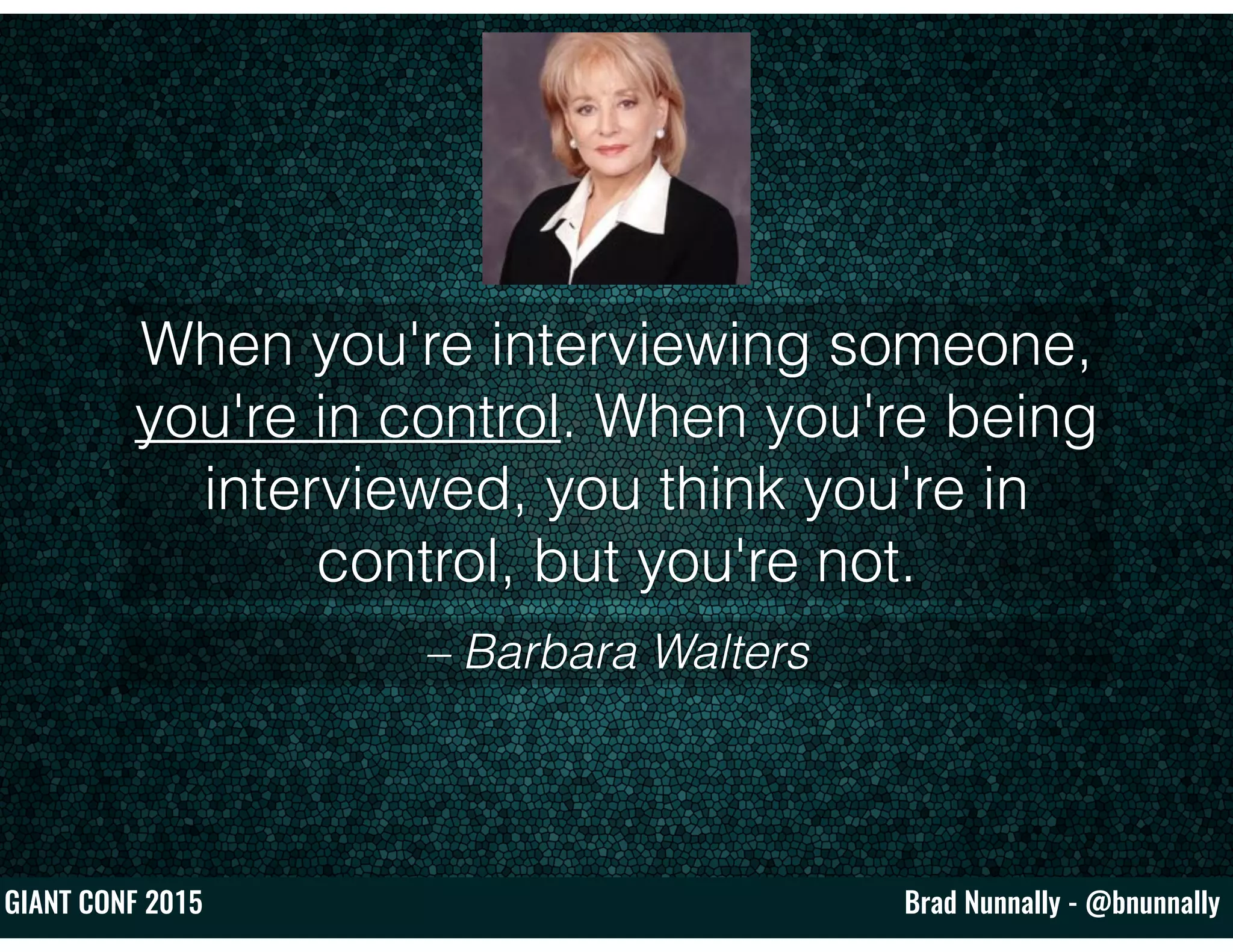 Brad Nunnally - @bnunnallyGIANT CONF 2015
– Barbara Walters
When you're interviewing someone,
you're in control. When you're being
interviewed, you think you're in
control, but you're not.
 