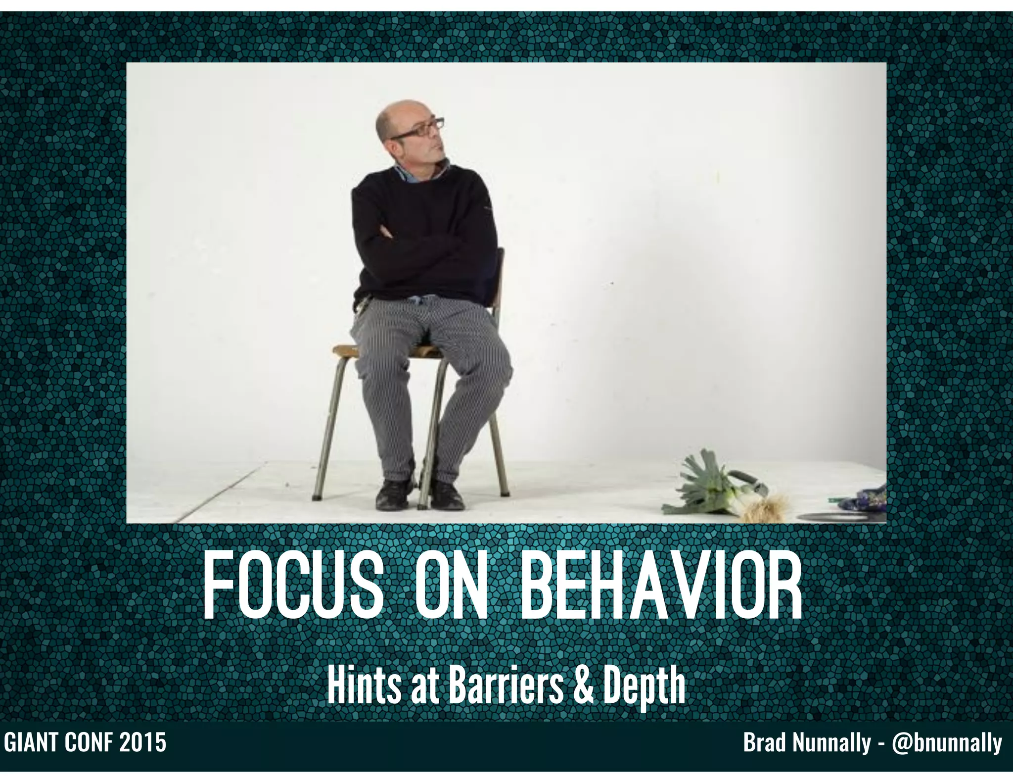 Brad Nunnally - @bnunnallyGIANT CONF 2015
Focus on Behavior
Hints at Barriers & Depth
 