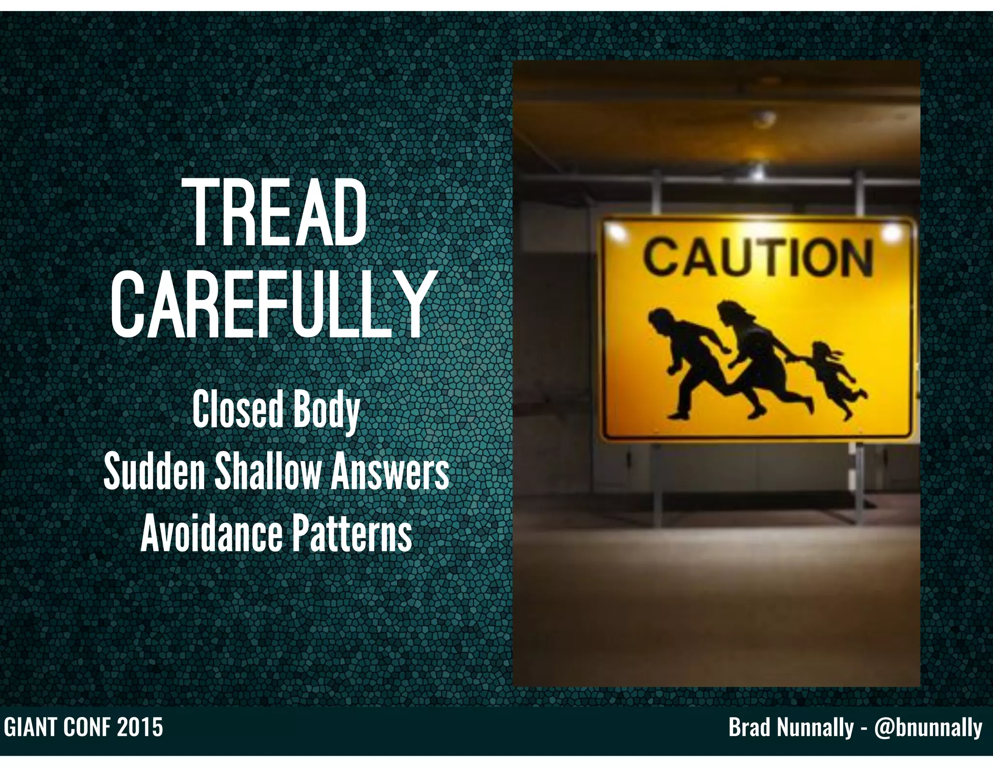 Brad Nunnally - @bnunnallyGIANT CONF 2015
Tread
Carefully
Closed Body
Sudden Shallow Answers
Avoidance Patterns
 