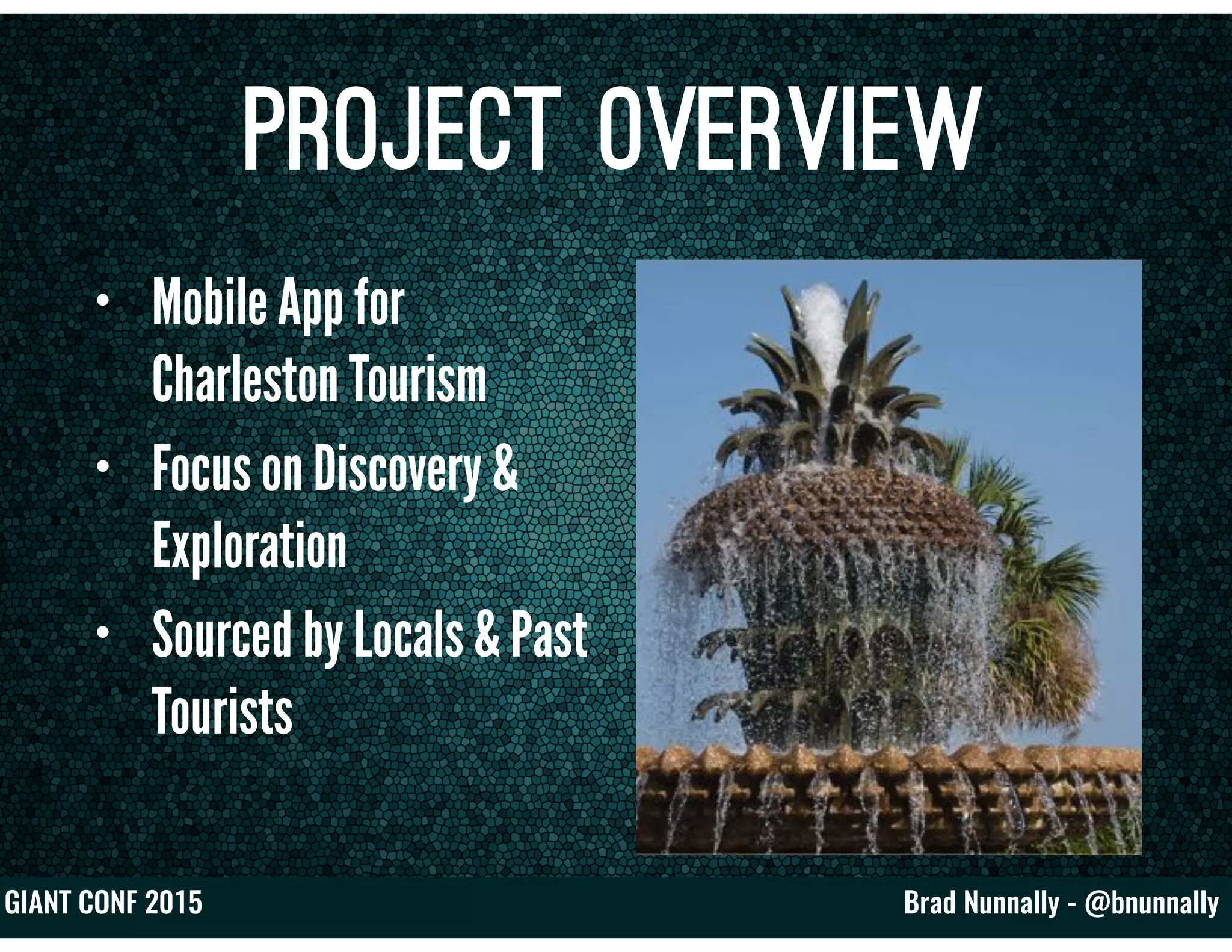 Brad Nunnally - @bnunnallyGIANT CONF 2015
Project Overview
• Mobile App for
Charleston Tourism
• Focus on Discovery &
Exploration
• Sourced by Locals & Past
Tourists
 