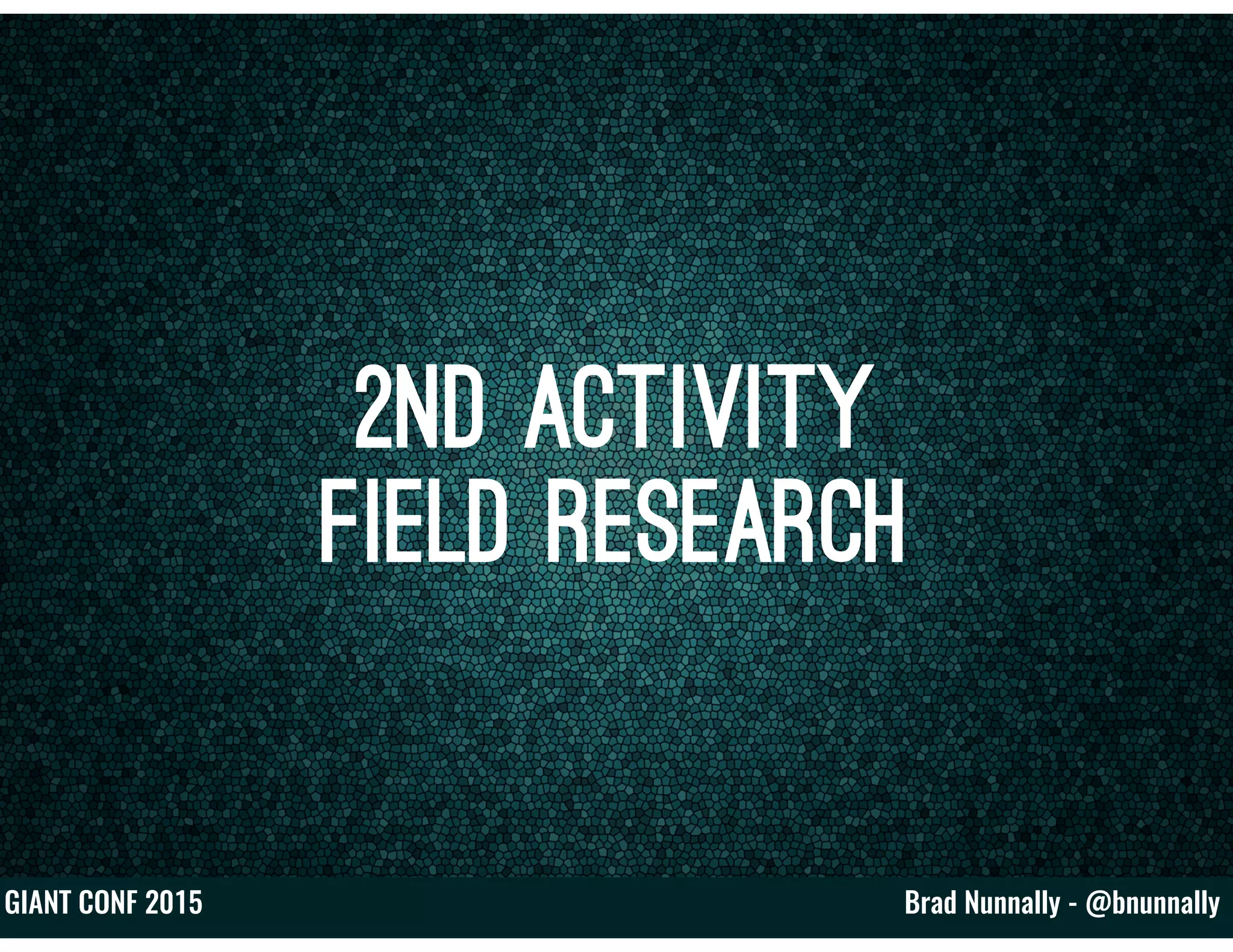 Brad Nunnally - @bnunnallyGIANT CONF 2015
2nd Activity
Field Research
 