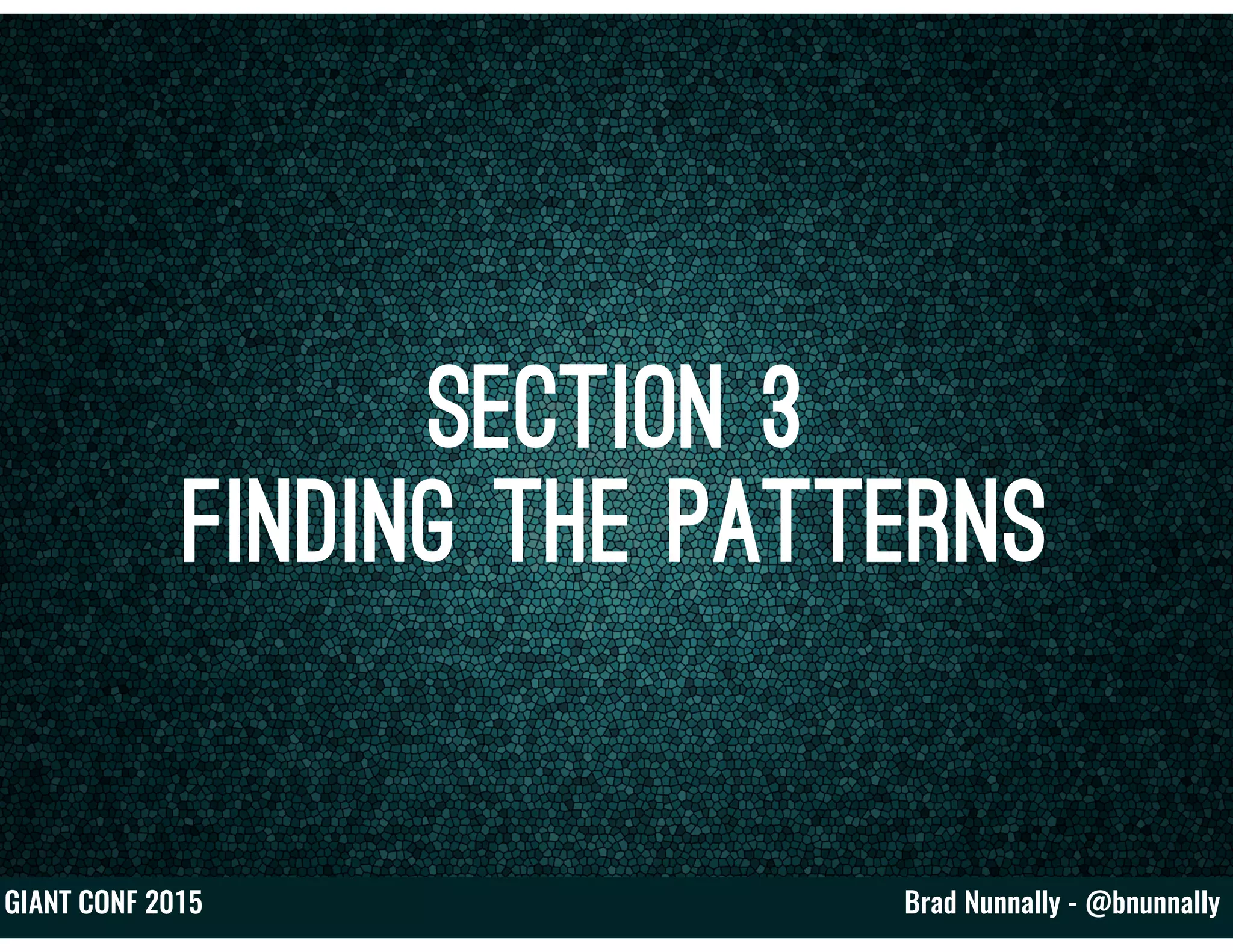 Brad Nunnally - @bnunnallyGIANT CONF 2015
Section 3
Finding the Patterns
 