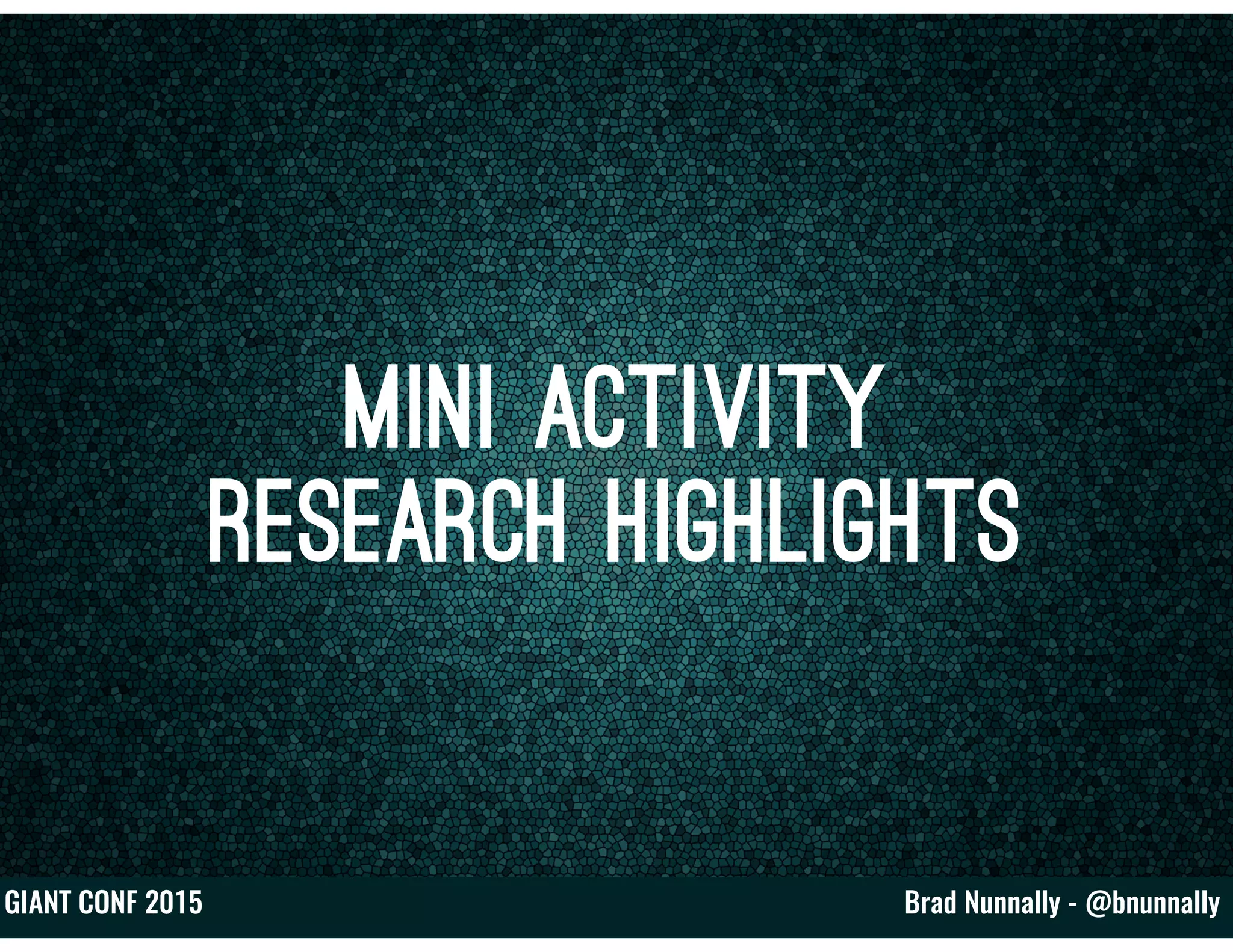 Brad Nunnally - @bnunnallyGIANT CONF 2015
Mini Activity
Research Highlights
 