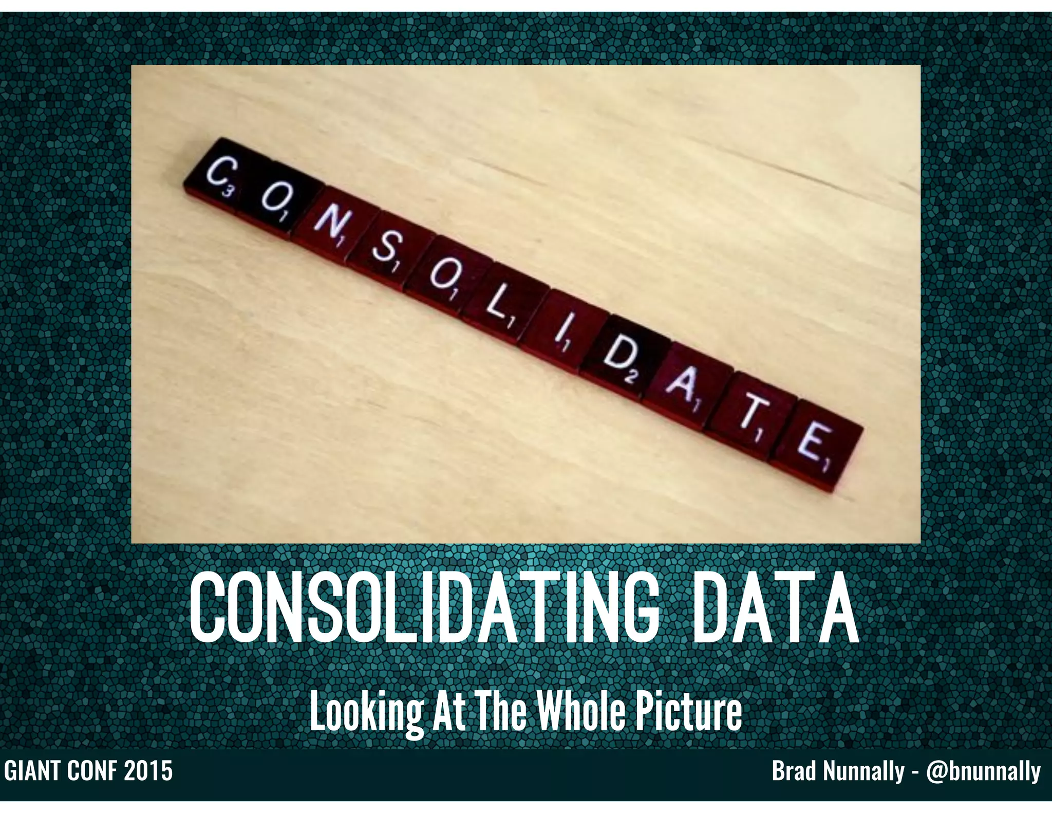 Brad Nunnally - @bnunnallyGIANT CONF 2015
Consolidating Data
Looking At The Whole Picture
 