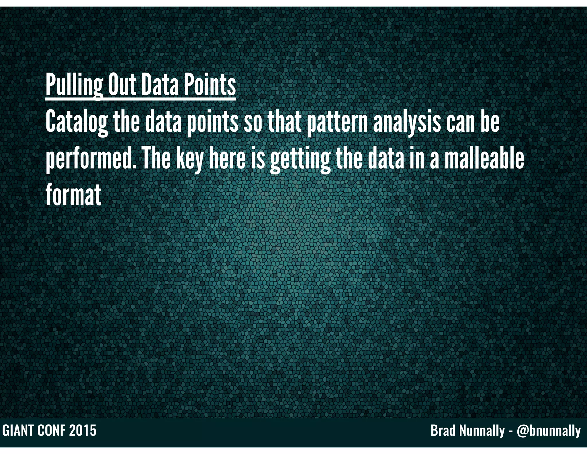 Brad Nunnally - @bnunnallyGIANT CONF 2015
Pulling Out Data Points
Catalog the data points so that pattern analysis can be
performed. The key here is getting the data in a malleable
format
 