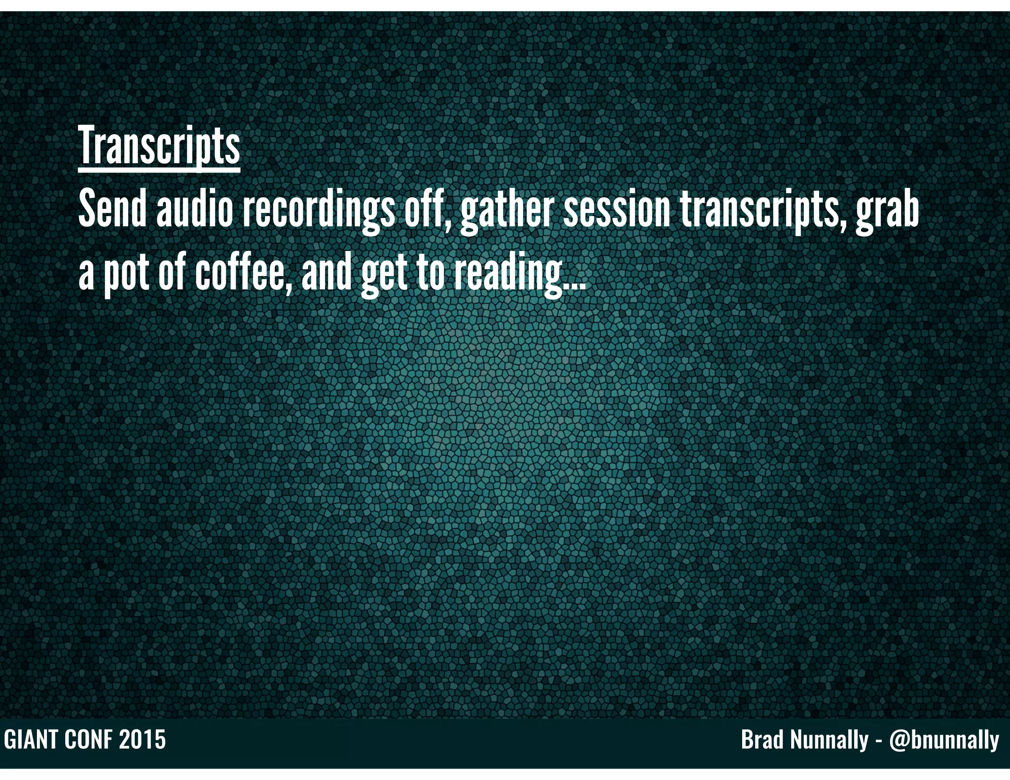 Brad Nunnally - @bnunnallyGIANT CONF 2015
Transcripts
Send audio recordings off, gather session transcripts, grab
a pot of coffee, and get to reading…
 